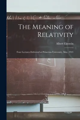 Die Bedeutung der Relativitätstheorie: Vier Vorlesungen, gehalten an der Universität Princeton, Mai 1921 - The Meaning of Relativity: Four Lectures Delivered at Princeton University, May, 1921