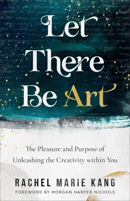 Lass es Kunst sein: Das Vergnügen und der Zweck der Entfesselung der Kreativität in Ihnen - Let There Be Art: The Pleasure and Purpose of Unleashing the Creativity Within You