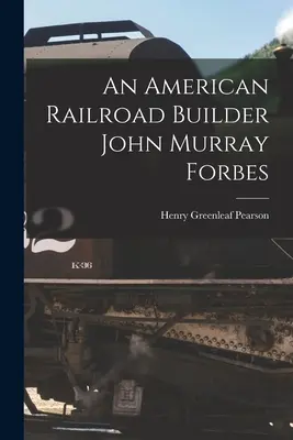 Ein amerikanischer Eisenbahnbauer John Murray Forbes - An American Railroad Builder John Murray Forbes