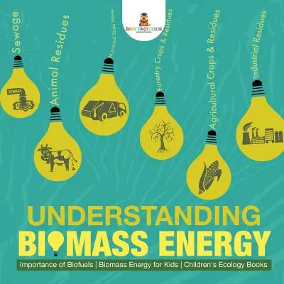 Biomasse-Energie verstehen - Bedeutung von Biokraftstoffen Biomasse-Energie für Kinder Kinderbücher zur Ökologie - Understanding Biomass Energy - Importance of Biofuels Biomass Energy for Kids Children's Ecology Books