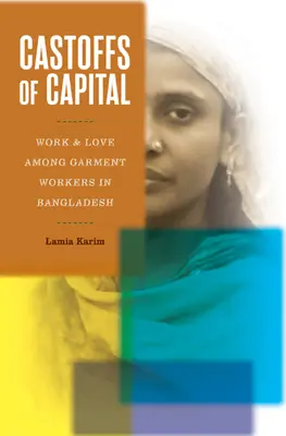 Die Abfälle des Kapitals: Arbeit und Liebe unter Bekleidungsarbeitern in Bangladesch - Castoffs of Capital: Work and Love Among Garment Workers in Bangladesh