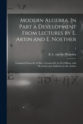 Moderne Algebra. In Part a Development From Lectures by E. Artin and E. Noether; Translated From the 2d Rev. German Ed. by Fred Blum, With Revisions an - Modern Algebra. In Part a Development From Lectures by E. Artin and E. Noether; Translated From the 2d Rev. German Ed. by Fred Blum, With Revisions an