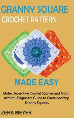 Granny-Square-Häkelmuster leicht gemacht: Machen Sie dekorative Häkelstiche und Motive mit dieser Anleitung für Anfänger für moderne Granny Squares - Granny Square Crochet Patterns Made Easy: Make Decorative Crochet Stitches and Motifs with this Beginner's Guide to Contemporary Granny Squares