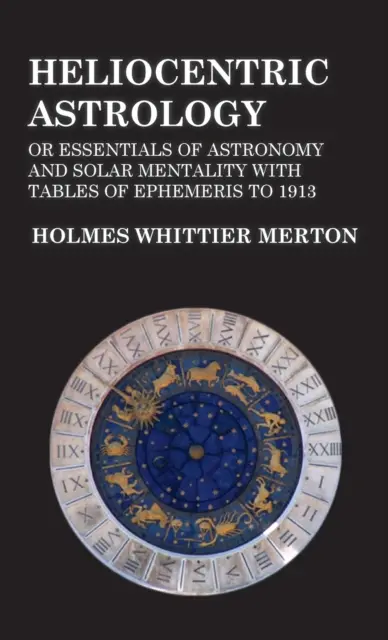 Heliozentrische Astrologie oder Grundzüge der Astronomie und Sonnenmentalität mit Tabellen der Ephemeriden bis 1913 - Heliocentric Astrology or Essentials of Astronomy and Solar Mentality with Tables of Ephemeris to 1913