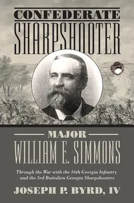 Konföderierter Scharfschütze Major William E. Simmons: Durch den Krieg mit der 16. Georgia Infanterie und dem 3. Bataillon Georgia Sharpshooters - Confederate Sharpshooter Major William E. Simmons: Through the War with the 16th Georgia Infantry and 3rd Battalion Georgia Sharpshooters