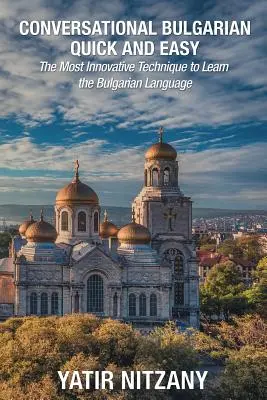 Bulgarisch konversationell schnell und einfach: Die innovativste Technik zum Erlernen der bulgarischen Sprache - Conversational Bulgarian Quick and Easy: The Most Innovative Technique to Learn the Bulgarian Language