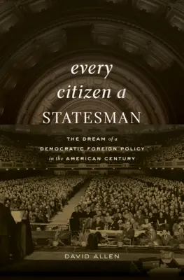 Jeder Bürger ein Staatsmann: Der Traum von einer demokratischen Außenpolitik im amerikanischen Jahrhundert - Every Citizen a Statesman: The Dream of a Democratic Foreign Policy in the American Century