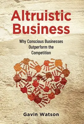 Altruistische Unternehmen: Warum bewusste Unternehmen besser abschneiden als die Konkurrenz - Altruistic Business: Why Conscious Businesses Outperform the Competition