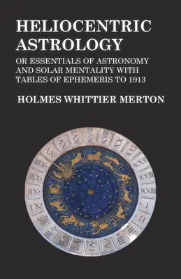 Heliozentrische Astrologie oder Grundzüge der Astronomie und des Sonnensinns mit Ephemeridentabellen bis 1913 - Heliocentric Astrology or Essentials of Astronomy and Solar Mentality with Tables of Ephemeris to 1913