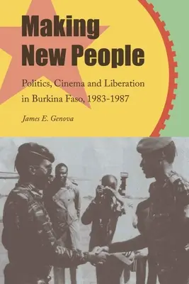 Neue Menschen schaffen: Politik, Kino und Befreiung in Burkina Faso, 1983-1987 - Making New People: Politics, Cinema, and Liberation in Burkina Faso, 1983-1987