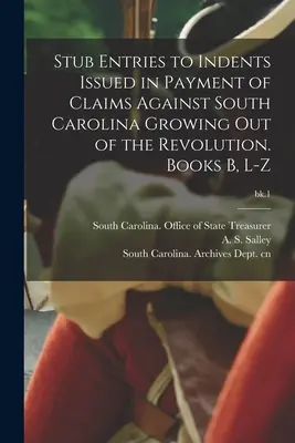Stub Entries to Indents Issued in Payment of Claims Against South Carolina Growing out of the Revolution. Bücher B, L-Z; bk.1 - Stub Entries to Indents Issued in Payment of Claims Against South Carolina Growing out of the Revolution. Books B, L-Z; bk.1
