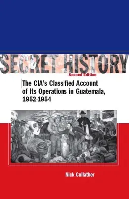 Geheime Geschichte, Zweite Ausgabe: Der geheime Bericht der CIA über ihre Operationen in Guatemala, 1952-1954 - Secret History, Second Edition: The Cia's Classified Account of Its Operations in Guatemala, 1952-1954