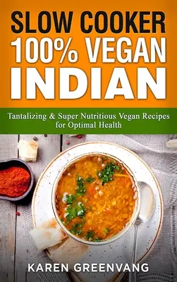 Slow Cooker: 100% Vegan Indisch - Verlockende und super nahrhafte vegane Rezepte für optimale Gesundheit - Slow Cooker: 100% Vegan Indian - Tantalizing and Super Nutritious Vegan Recipes for Optimal Health