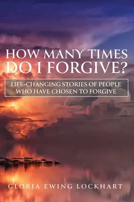 Wie oft vergebe ich? Lebensverändernde Geschichten von Menschen, die sich entschieden haben zu verzeihen - How Many Times Do I Forgive?: Life-Changing Stories of People Who Have Chosen to Forgive