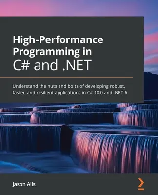 Leistungsstarke Programmierung in C# und .NET: Verstehen Sie die Grundlagen der Entwicklung von robusten, schnelleren und widerstandsfähigen Anwendungen in C# 10.0 und .NE - High-Performance Programming in C# and .NET: Understand the nuts and bolts of developing robust, faster, and resilient applications in C# 10.0 and .NE