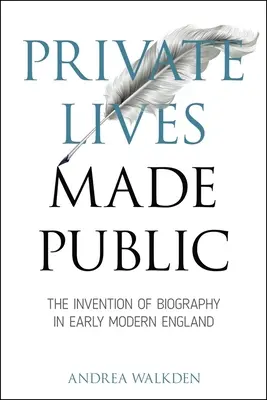 Private Lives Made Public: Die Erfindung der Biographie im frühneuzeitlichen England - Private Lives Made Public: The Invention of Biography in Early Modern England