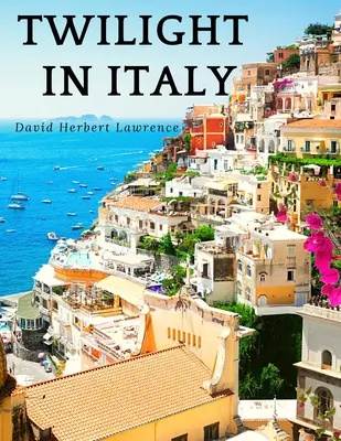 Dämmerung in Italien: Die Entdeckung des verborgenen Italiens mit David Herbert Lawrence: Die Entdeckung des verborgenen Italiens - Twilight in Italy: Discovering Hidden Italy with David Herbert Lawrence: Discovering Hidden Italy