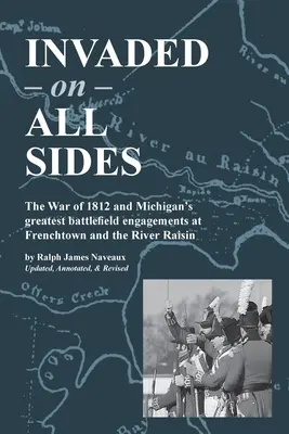 Von allen Seiten überfallen: Der Krieg von 1812 und Michigans größte Gefechte bei Frenchtown und am River Raisin - Invaded on All Sides: The War of 1812 and Michigan's greatest battlefield engagements at Frenchtown and the River Raisin