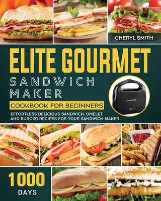 Elite Gourmet Sandwich Maker Kochbuch für Einsteiger: 1000 Tage mühelos leckere Sandwich-, Omelett- und Burger-Rezepte für Ihren Sandwichmaker - Elite Gourmet Sandwich Maker Cookbook for Beginners: 1000-Day Effortless Delicious Sandwich, Omelet and Burger Recipes for your Sandwich Maker