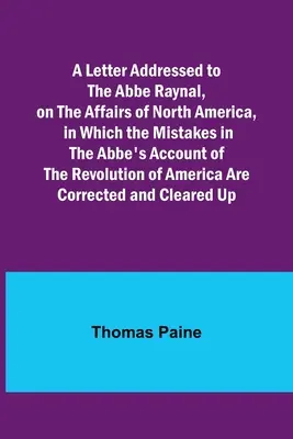 Ein Brief an den Abbe Raynal, über die Angelegenheiten Nordamerikas, in dem die Fehler in der Darstellung des Abbes über die Revolution in Amerika aufgezeigt werden - A Letter Addressed to the Abbe Raynal, on the Affairs of North America, in Which the Mistakes in the Abbe's Account of the Revolution of America Are C