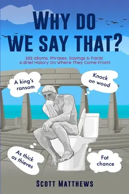 Warum sagt man das? - 202 Idiome, Redewendungen, Sprüche und Fakten! Eine kurze Geschichte darüber, woher sie kommen! - Why Do We Say That? - 202 Idioms, Phrases, Sayings & Facts! A Brief History On Where They Come From!