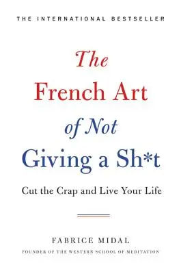 Die französische Kunst, sich nicht zu scheren: Lass den Mist und lebe dein Leben - The French Art of Not Giving a Sh*t: Cut the Crap and Live Your Life