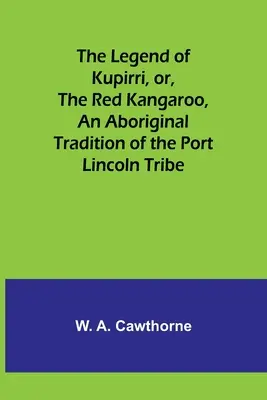 Die Legende von Kupirri oder Das rote Känguru, eine Überlieferung der Aborigines vom Stamm der Port Lincoln - The Legend of Kupirri, or, The Red Kangaroo, An Aboriginal Tradition of the Port Lincoln Tribe