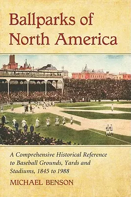Ballparks in Nordamerika: Eine umfassende historische Enzyklopädie der Baseballplätze, Yards und Stadien, 1845 bis 1988 - Ballparks of North America: A Comprehensive Historical Encyclopedia of Baseball Grounds, Yards and Stadiums, 1845 to 1988