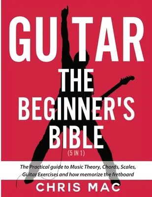 Gitarre - Die Bibel für Anfänger (5 in 1): Der praktische Leitfaden für Musiktheorie, Akkorde, Tonleitern, Gitarrenübungen und wie man sich das Griffbrett einprägt - Guitar - The Beginners Bible (5 in 1): The Practical Guide to Music Theory, Chords, Scales, Guitar Exercises and How to Memorize the Fretboard
