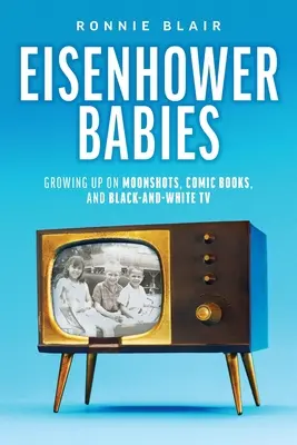 Eisenhower-Babys: Aufwachsen mit Moonshots, Comics und Schwarz-Weiß-Fernsehen - Eisenhower Babies: Growing Up on Moonshots, Comic Books, and Black-and-White TV