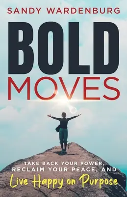 Bold Moves: Holen Sie sich Ihre Macht zurück, gewinnen Sie Ihren Frieden zurück und leben Sie glücklich und zielgerichtet - Bold Moves: Take Back Your Power, Reclaim Your Peace, and Live Happy on Purpose