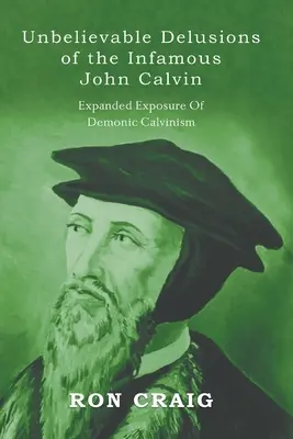 Unglaubliche Wahnvorstellungen des berüchtigten Johannes Calvin - Unbelievable Delusions of the Infamous John Calvin