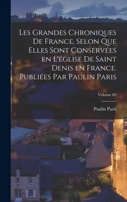 Les grandes chroniques de France, selon que elles sont conserves en l'glise de Saint Denis en France. Publies par Paulin Paris; Band 05 - Les grandes chroniques de France, selon que elles sont conserves en l'glise de Saint Denis en France. Publies par Paulin Paris; Volume 05