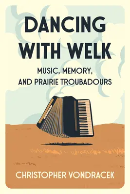Tanzen mit Welk: Musik, Erinnerung und Troubadoure der Prärie - Dancing with Welk: Music, Memory, and Prairie Troubadours