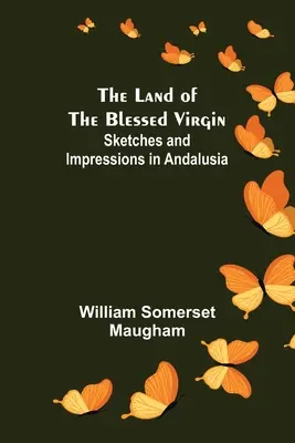 Das Land der heiligen Jungfrau; Skizzen und Eindrücke aus Andalusien - The Land of The Blessed Virgin; Sketches and Impressions in Andalusia