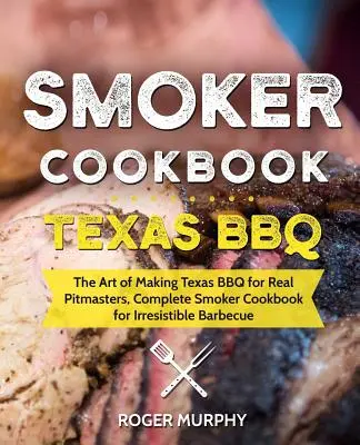 Smoker-Kochbuch: Texas BBQ: Die Kunst der Zubereitung von Texas BBQ für echte Pitmasters, Komplettes Smoker-Kochbuch für unwiderstehliches Barbecue - Smoker Cookbook: Texas BBQ: The Art of Making Texas BBQ for Real Pitmasters, Complete Smoker Cookbook for Irresistible Barbecue