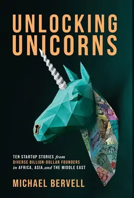 Einhörner freisetzen: Zehn Startup-Geschichten von verschiedenen milliardenschweren Gründern aus Afrika, Asien und dem Nahen Osten - Unlocking Unicorns: Ten Startup Stories from Diverse Billion-dollar Founders in Africa, Asia, and the Middle East