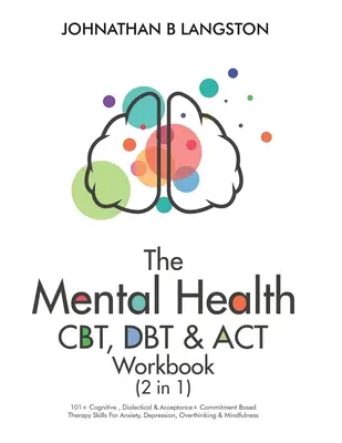 Das CBT-, DBT- und ACT-Arbeitsbuch für psychische Gesundheit (2 in 1): 101+ Kognitive, Dialektische & Akzeptanz- und Commitment-basierte Therapietechniken für Angst, Depression - The Mental Health CBT, DBT & ACT Workbook (2 in 1): 101+ Cognitive, Dialectical & Acceptance + Commitment Based Therapy Skills For Anxiety, Depression