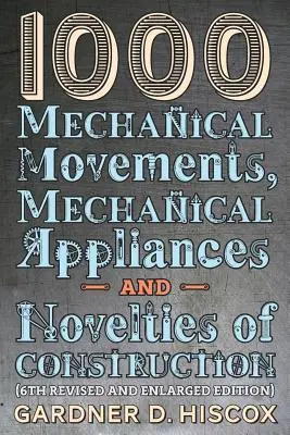 1000 mechanische Bewegungen, mechanische Vorrichtungen und Neuheiten im Bauwesen (6. überarbeitete und erweiterte Auflage) - 1000 Mechanical Movements, Mechanical Appliances and Novelties of Construction (6th revised and enlarged edition)