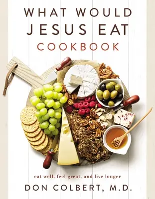 Was würde Jesus essen Kochbuch: Gut essen, sich gut fühlen und länger leben - What Would Jesus Eat Cookbook: Eat Well, Feel Great, and Live Longer