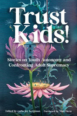 Trust Kids!: Geschichten über jugendliche Autonomie und die Konfrontation mit der Vorherrschaft der Erwachsenen - Trust Kids!: Stories on Youth Autonomy and Confronting Adult Supremacy