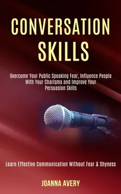 Konversationsfähigkeiten: Überwinden Sie Ihre Angst vor öffentlichen Auftritten, beeinflussen Sie Menschen mit Ihrem Charisma und verbessern Sie Ihre Überredungskünste (Learn Effe - Conversation Skills: Overcome Your Public Speaking Fear, Influence People With Your Charisma and Improve Your Persuasion Skills (Learn Effe