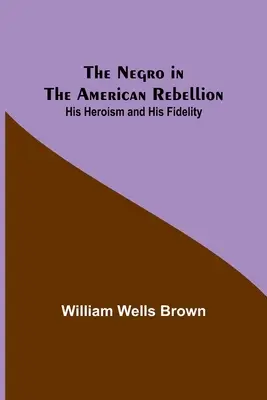 Der Neger in der amerikanischen Rebellion: Sein Heldentum und seine Treue - The Negro in the American Rebellion: His Heroism and His Fidelity