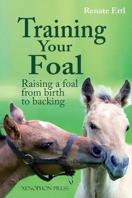 Die Ausbildung des Fohlens: Aufzucht eines Fohlens von der Geburt bis zum Abfohlen von Renate Ettl - Training Your Foal: Raising a Foal from Birth to Backing by Renate Ettl