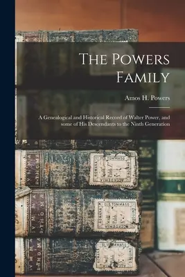 Die Familie Powers: eine genealogische und historische Aufzeichnung von Walter Power und einigen seiner Nachkommen bis zur neunten Generation - The Powers Family: a Genealogical and Historical Record of Walter Power, and Some of His Descendants to the Ninth Generation