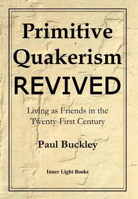 Wiederbelebung des primitiven Quäkertums: Leben als Freunde im einundzwanzigsten Jahrhundert - Primitive Quakerism Revived: Living as Friends in the Twenty-First Century