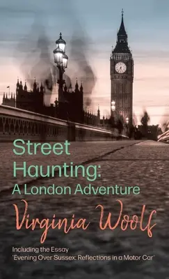 Street Haunting: Ein Londoner Abenteuer; einschließlich des Aufsatzes 'Evening Over Sussex: Betrachtungen in einem Motorwagen' - Street Haunting: A London Adventure;including the Essay 'Evening Over Sussex: Reflections in a Motor Car'