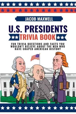 U.S. Presidents Trivia Book: Lustige Quizfragen und unglaubliche Fakten über die Männer, die die amerikanische Geschichte geprägt haben - U.S. Presidents Trivia Book: Fun Trivia Questions and Facts You Wouldn't Believe About the Men Who Have Shaped American History
