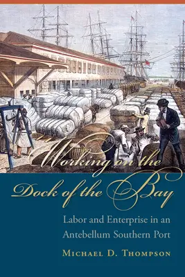 Arbeiten am Dock der Bucht: Arbeit und Unternehmen in einem Südhafen der Vorkriegszeit - Working on the Dock of the Bay: Labor and Enterprise in an Antebellum Southern Port