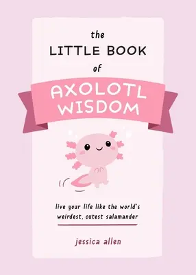 Das kleine Buch der Axolotl-Weisheit: Lebe dein Leben wie der seltsamste und niedlichste Salamander der Welt - The Little Book of Axolotl Wisdom: Live Your Life Like the World's Weirdest, Cutest Salamander